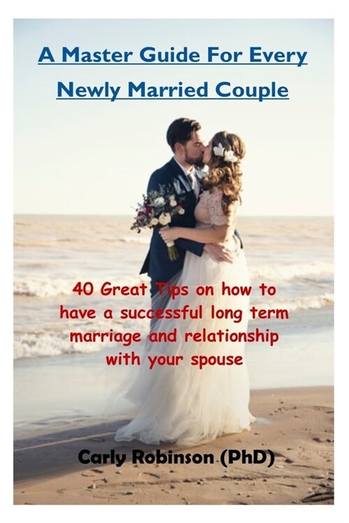 A Master Guide For Every Newly Married Couple: 40 Great Tips on how to have a successful long term marriage and relationship with your spouse (Paperback)