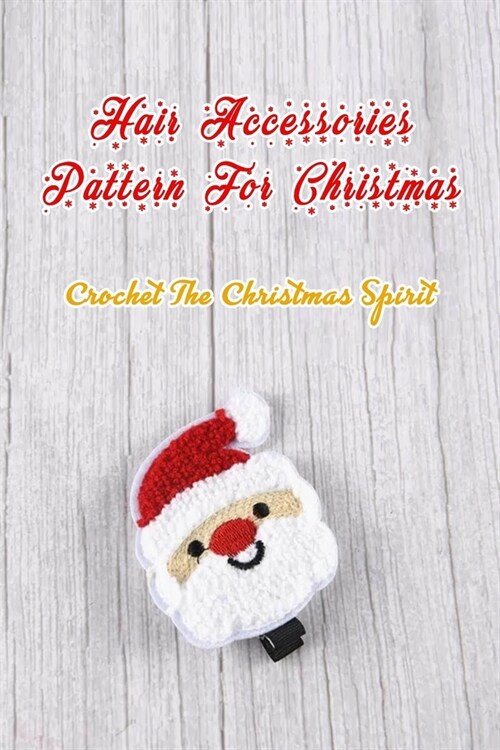 Hair Accessories Pattern For Christmas: Crochet The Christmas Spirit: Crochet Hair Clip (Paperback)