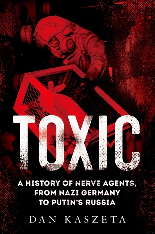 Toxic: A History of Nerve Agents, from Nazi Germany to Putins Russia (Hardcover)