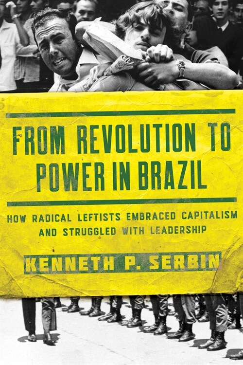 From Revolution to Power in Brazil: How Radical Leftists Embraced Capitalism and Struggled with Leadership (Paperback)