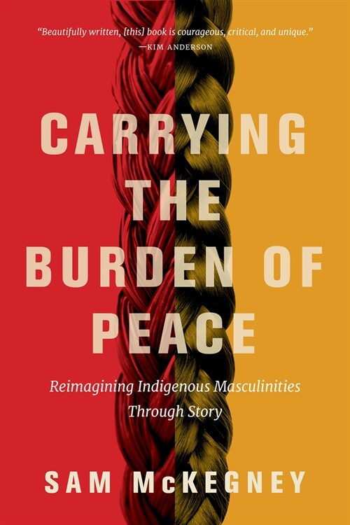 Carrying the Burden of Peace: Reimagining Indigenous Masculinities Through Story (Paperback)