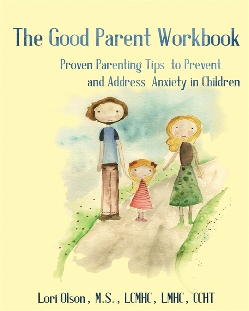 The Good Parent Workbook: Proven Parenting Tips to Prevent and Address Anxiety in Children (Paperback)