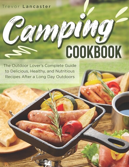 Camping Cookbook: The Outdoor Lovers Complete Guide to Delicious, Healthy, and Nutritious Recipes After a Long Day Outdoors (Paperback)