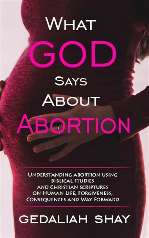 What God Says about Abortion: Understanding Abortion using Biblical Studies and Christian Scriptures on human life, Forgiveness, Consequences and Wa (Paperback)