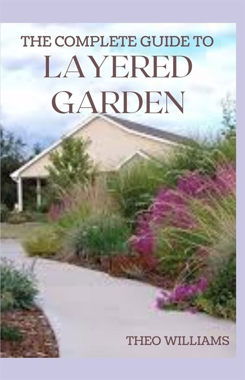 The Complete Guide to Layered Garden: Everything You Need to Know About Layered Planting In Your Garden (Paperback)