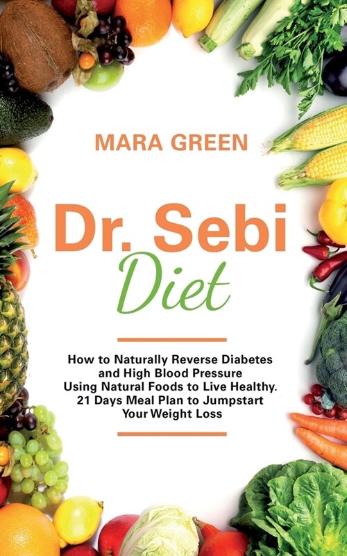 Dr. Sebi Diet: How to Naturally Reverse Diabetes and High Blood Pressure Using Natural Foods to Live Healthy. 21 Days Meal Plan to Ju (Paperback)