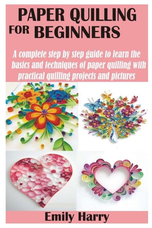 Paper Quilling for Beginners: A complete step by step guide to learn the basics and techniques of paper quilling with practical quilling projects an (Paperback)