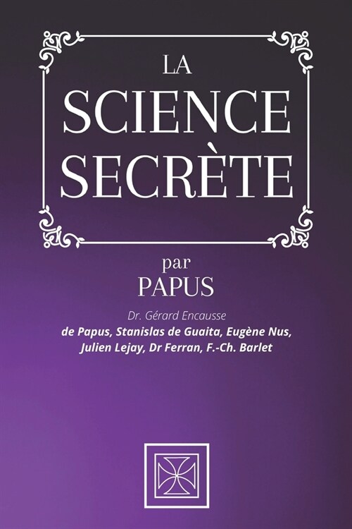 La Science Secr?e: Par le Dr. G?ard Encausse dit Papus, Stanislas de Guaita, Eug?e Nus, Julien Lejay, Dr Ferran et F.-Ch. Barlet (Paperback)