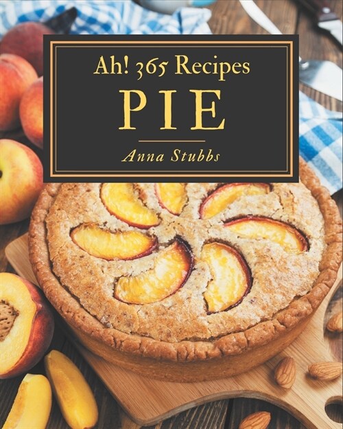 Ah! 365 Pie Recipes: Save Your Cooking Moments with Pie Cookbook! (Paperback)