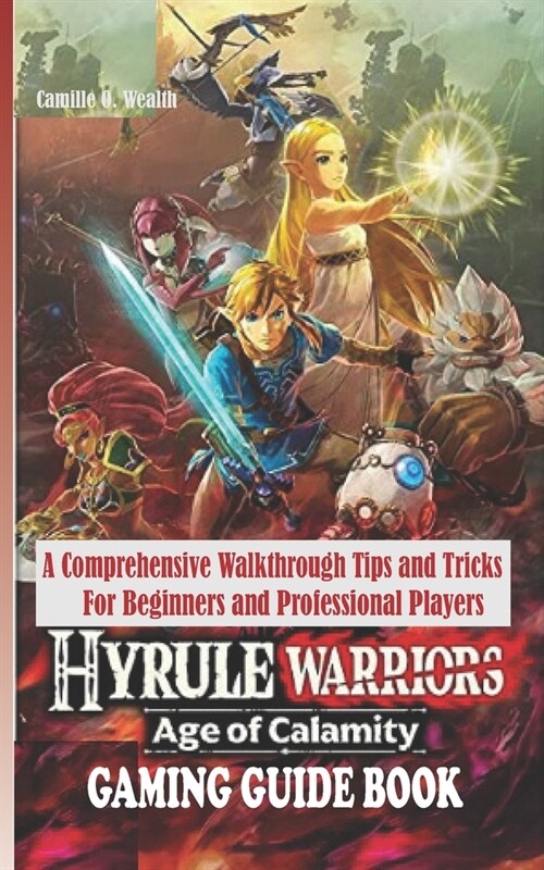 Hyrule Warriors Age of Calamity Gaming Guide Book: A Comprehensive Walkthrough Tips and Tricks For Beginners and Professional Players (Paperback)