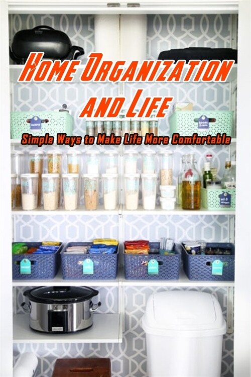 Home Organization and Life: Simple Ways to Make Life More Comfortable: Organization Your House (Paperback)