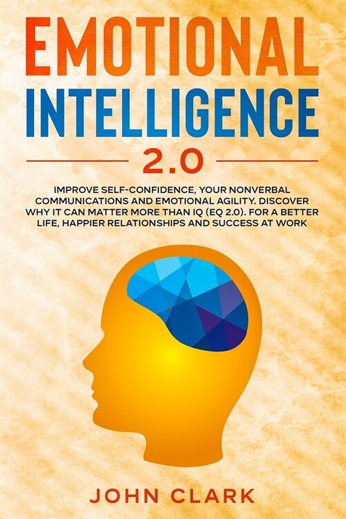 Emotional Intelligence 2.0: Improve Self-Confidence, Your Nonverbal Communications and Emotional Agility. Discover Why It Can Matter More Than IQ (Paperback)