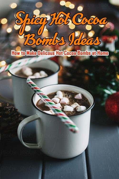 Spicy Hot Cocoa Bombs Ideas: How to Make Delicous Hot Cocoa Bombs at Home: Make Hot Chocolate Bombs by Yourself (Paperback)