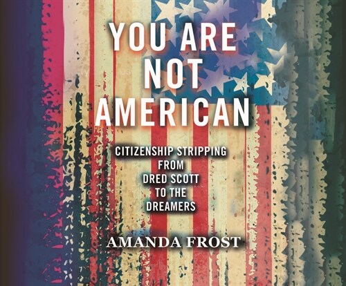 You Are Not American: Citizenship Stripping from Dred Scott to the Dreamers (Audio CD)