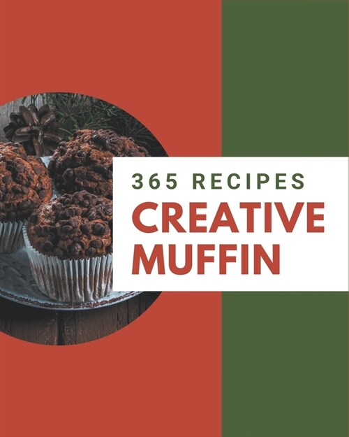 365 Creative Muffin Recipes: Explore Muffin Cookbook NOW! (Paperback)