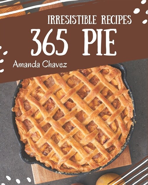 365 Irresistible Pie Recipes: Discover Pie Cookbook NOW! (Paperback)