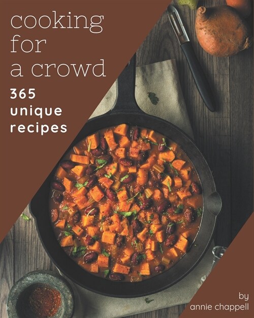 365 Unique Cooking for a Crowd Recipes: The Cooking for a Crowd Cookbook for All Things Sweet and Wonderful! (Paperback)