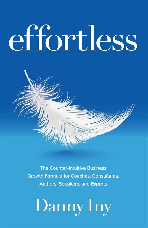 Effortless: The Counter-Intuitive Business Growth Formula for Coaches, Consultants, Authors, Speakers, and Experts (Paperback)