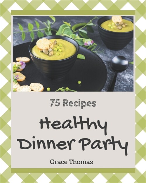 75 Healthy Dinner Party Recipes: A Healthy Dinner Party Cookbook You Will Love (Paperback)