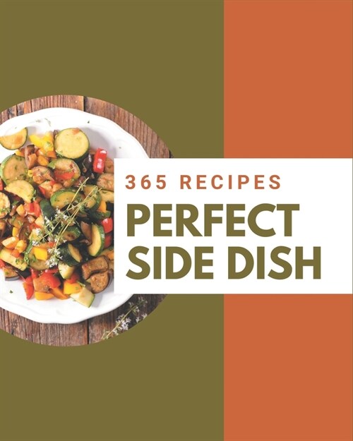 365 Perfect Side Dish Recipes: The Side Dish Cookbook for All Things Sweet and Wonderful! (Paperback)