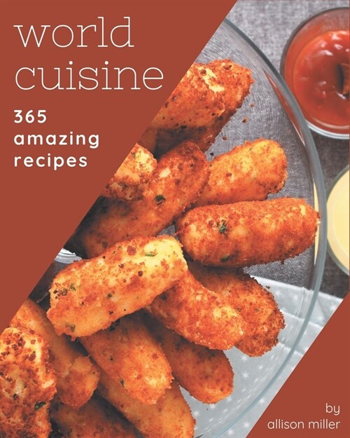 365 Amazing World Cuisine Recipes: Greatest World Cuisine Cookbook of All Time (Paperback)