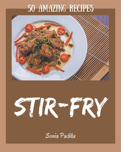 50 Amazing Stir-Fry Recipes: From The Stir-Fry Cookbook To The Table (Paperback)