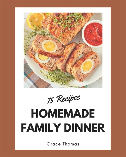 75 Homemade Family Dinner Recipes: Make Cooking at Home Easier with Family Dinner Cookbook! (Paperback)