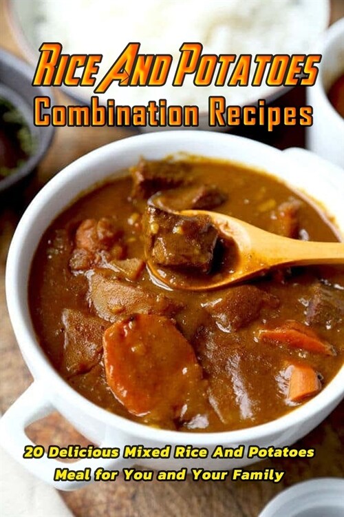 Rice And Potatoes Combination Recipes: 20 Delicious Mixed Rice And Potatoes Meal for You and Your Family: Cooking with Rice And Potatoes (Paperback)