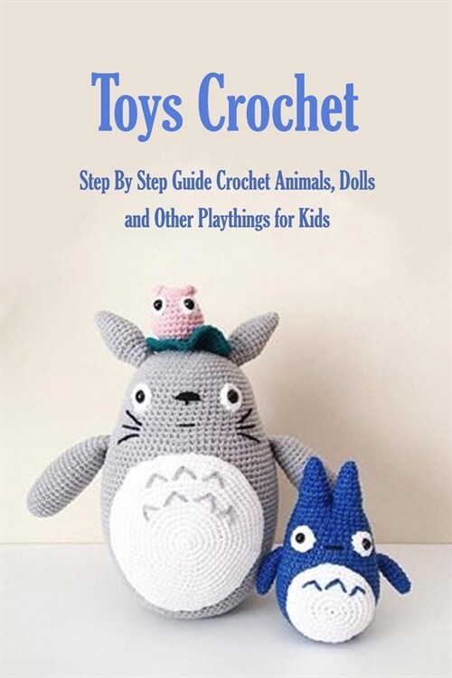 Toys Crochet: Step By Step Guide Crochet Animals, Dolls, and Other Playthings for Kids: Amigurumi Crochet Cute Critters (Paperback)