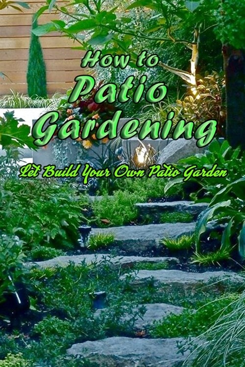 How to Patio Gardening: Let Build Your Own Patio Garden: Patio Gardening Guide (Paperback)