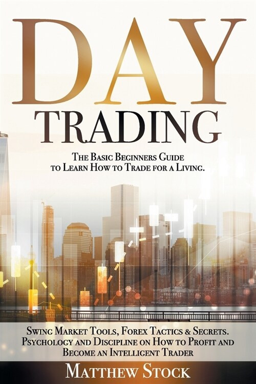 Day Trading: The Basic Beginners Guide to Learn How to Trade for a Living. Swing Market Tools, Forex Tactics & Secrets. Psychology (Paperback)