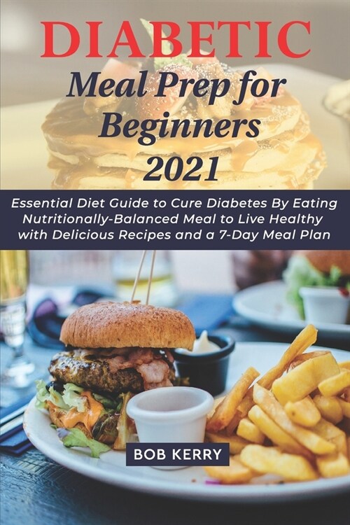 Diabetic Meal Prep for Beginners 2021: Essential Diet Guide to Cure Diabetes By Eating Nutritionally-Balanced Meal to Live Healthy with Delicious Reci (Paperback)