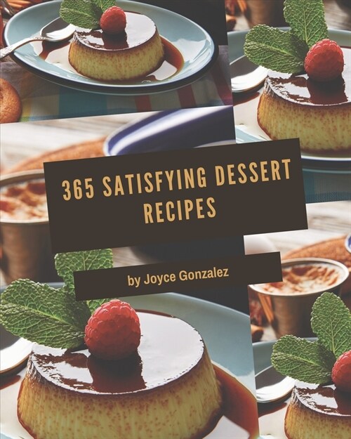 365 Satisfying Dessert Recipes: A Dessert Cookbook to Fall In Love With (Paperback)