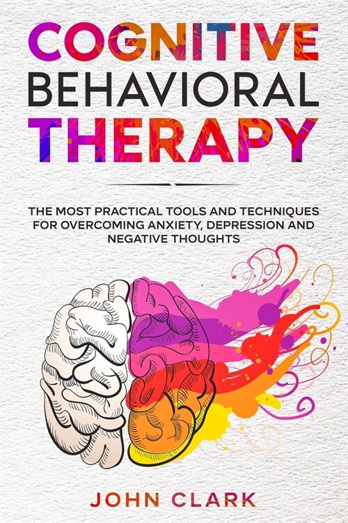 Cognitive Behavioral Therapy: The Most Practical Tools and Techniques for Overcoming Anxiety, Depression and Negative Thoughts. (Paperback)
