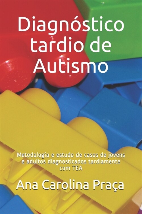 Diagn?tico tardio de Autismo: Metodologia e estudo de casos de jovens e adultos diagnosticados tardiamente com TEA (Paperback)