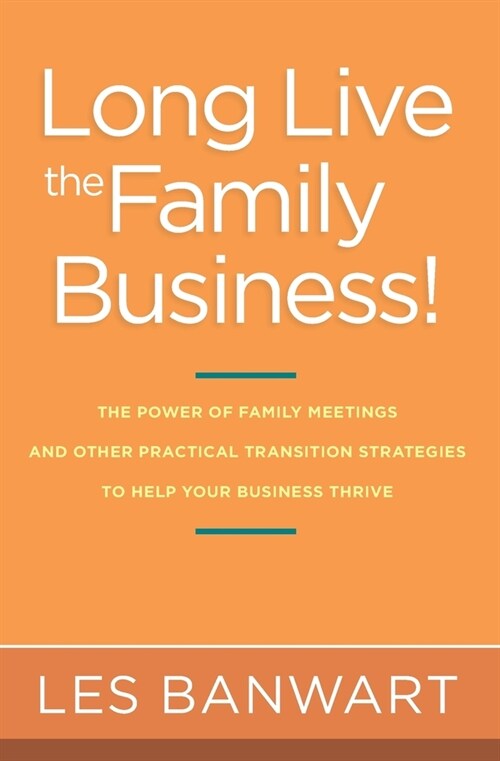 Long Live the Family Business!: The Power of Family Meetings and Other Practical Transition Strategies to Help Your Business Thrive (Paperback)