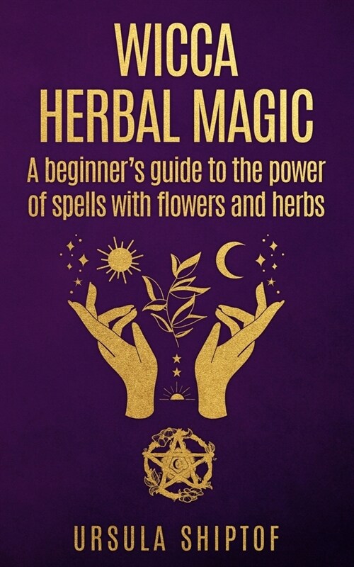 Wicca Herbal Magic: A Beginners Guide To The Power Of Spells With Flowers And Herbs (Paperback)