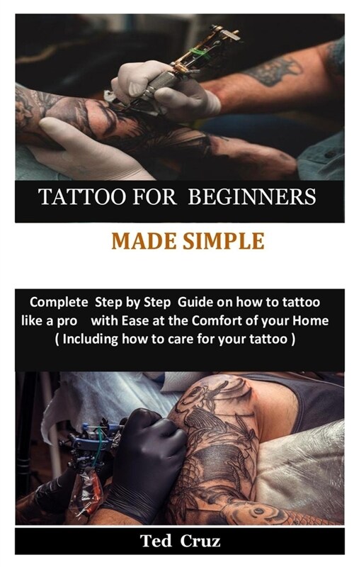 Tattoo for Beginners Made Simple: Complete Step by Step Guide on how to tattoo like a pro with Ease at the Comfort of your Home( Including how to care (Paperback)