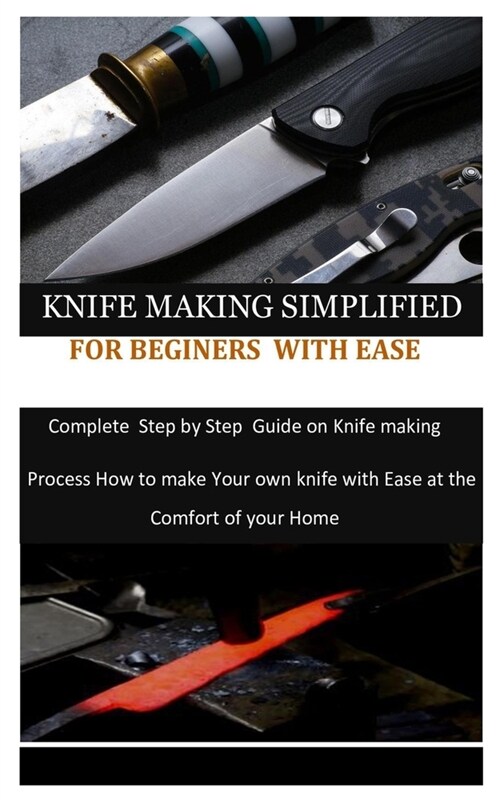 Knife Making Simplified for Beginers with Ease: Complete Step by Step Guide on Knife making process how to make your own knife with Ease at the Comfor (Paperback)