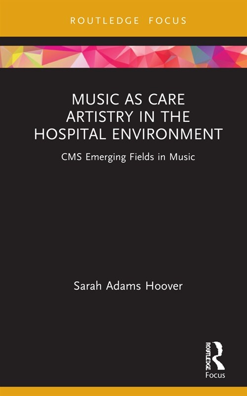 Music as Care: Artistry in the Hospital Environment : CMS Emerging Fields in Music (Hardcover)