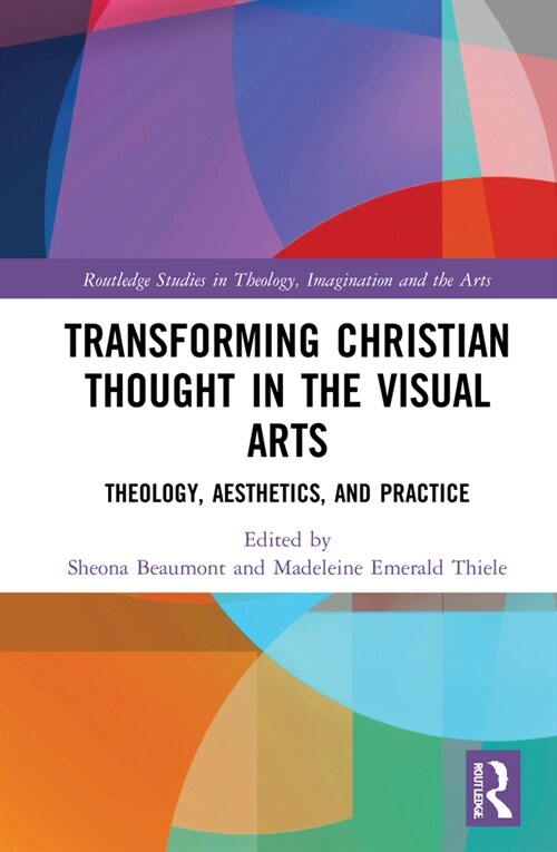 Transforming Christian Thought in the Visual Arts : Theology, Aesthetics, and Practice (Hardcover)