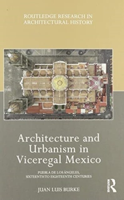 Architecture and Urbanism in Viceregal Mexico : Puebla de los Angeles, Sixteenth to Eighteenth Centuries (Hardcover)