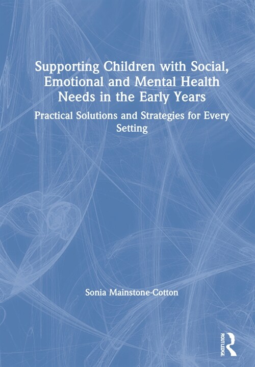 Supporting Children with Social, Emotional and Mental Health Needs in the Early Years : Practical Solutions and Strategies for Every Setting (Hardcover)