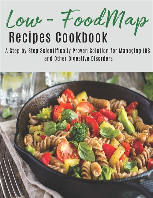 The Low - Foodmap Recipes Cookbook: A step by Step Scientifically Proven Solution for Managing IBS and Other Digestive Disorders (Paperback)