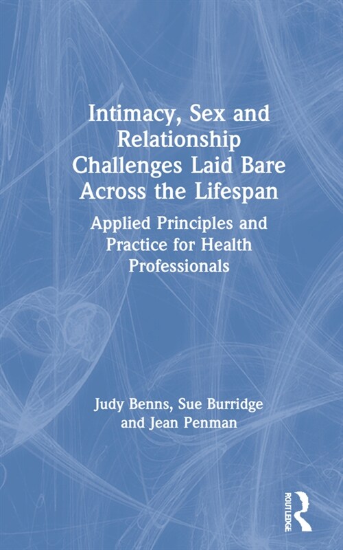 Intimacy, Sex and Relationship Challenges Laid Bare Across the Lifespan : Applied Principles and Practice for Health Professionals (Hardcover)
