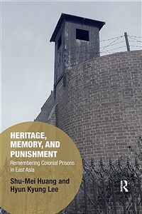 Heritage, Memory, and Punishment : Remembering Colonial Prisons in East Asia (Paperback)