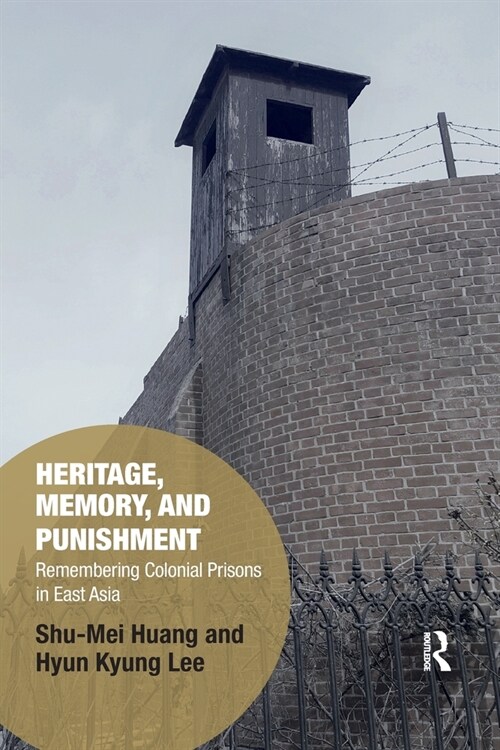 Heritage, Memory, and Punishment : Remembering Colonial Prisons in East Asia (Paperback)