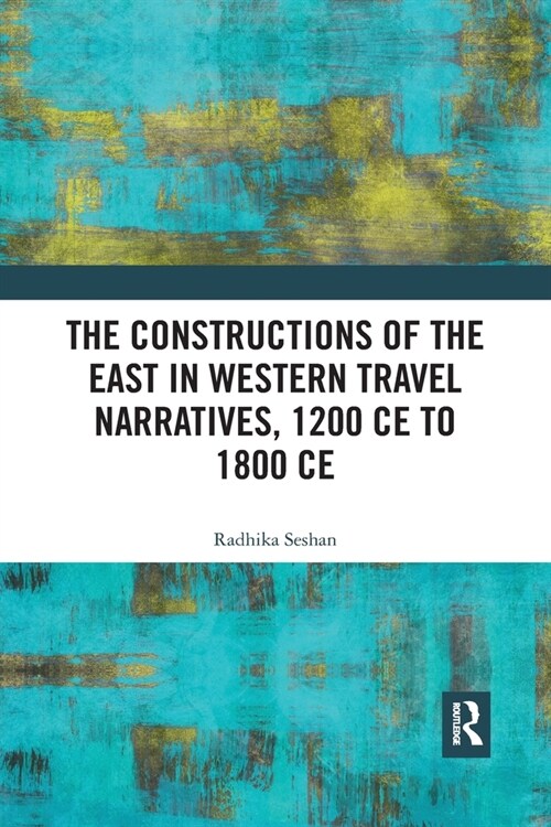 The Constructions of the East in Western Travel Narratives, 1200 CE to 1800 CE (Paperback, 1)