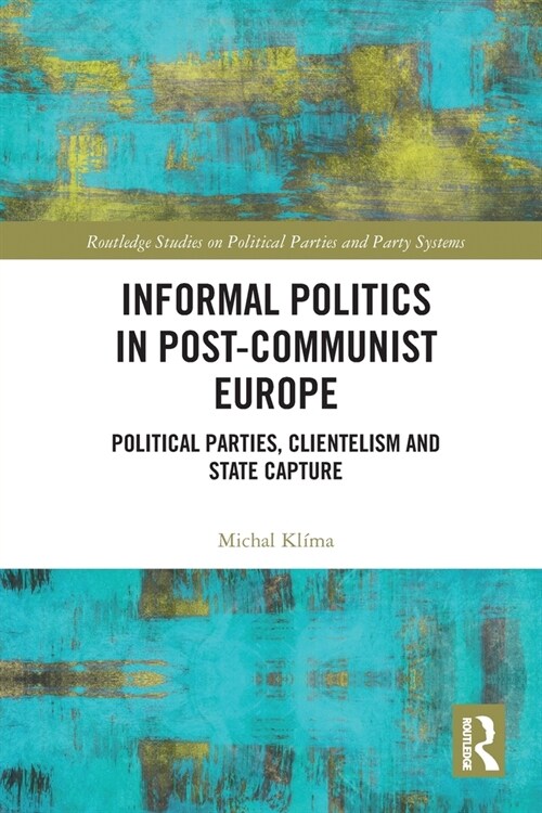 Informal Politics in Post-Communist Europe : Political Parties, Clientelism and State Capture (Paperback)
