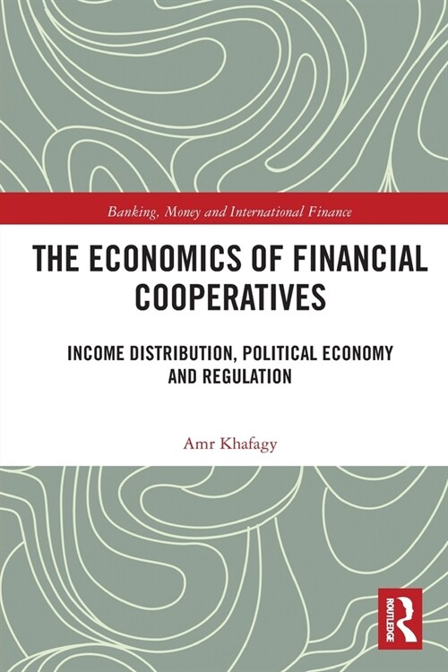 The Economics of Financial Cooperatives : Income Distribution, Political Economy and Regulation (Paperback)